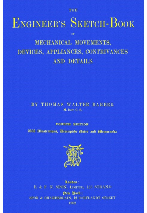 The Engineer's Sketch-Book Of Mechanical Movements, Devices, Appliances, Contrivances and Details Employed in the Design and Con