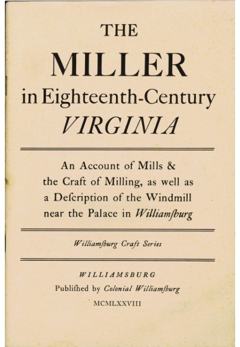 The Miller in Eighteenth-Century Virginia An Account of Mills & the Craft of Milling, as Well as a Description of the Windmill n