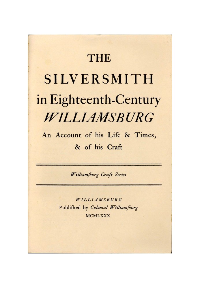 The Silversmith in Eighteenth-Century Williamsburg An Account of His Life & Times, & of His Craft