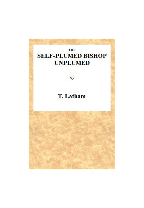 The Self-Plumed Bishop Unplumed A Reply to the Profound Erudition of the Self-Named Hugh Latimer, in His Doctrine of Endless Pun