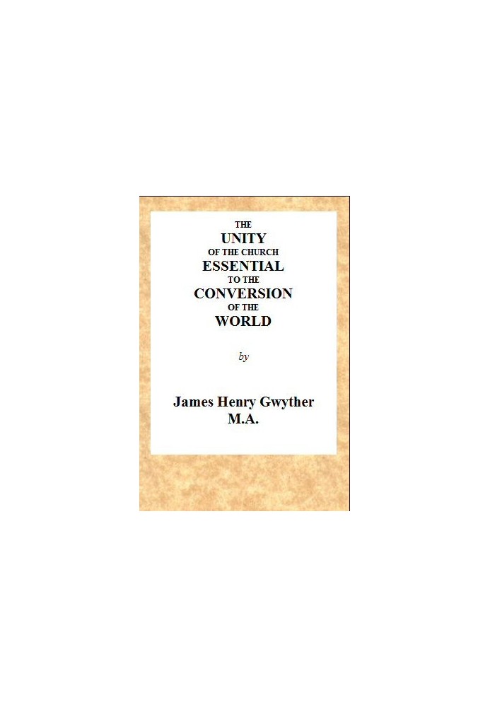 The Unity of the Church Essential to the Conversion of the World A Sermon, Preached Before the Directors and Friends of the Lond