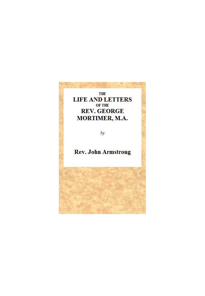 The Life and Letters of the Rev. George Mortimer, M.A. Rector of Thornhill, in the Diocese of Toronto, Canada West