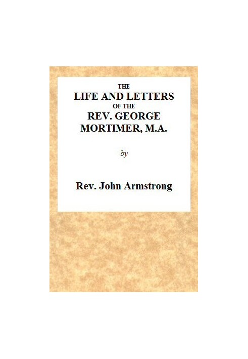 The Life and Letters of the Rev. George Mortimer, M.A. Rector of Thornhill, in the Diocese of Toronto, Canada West