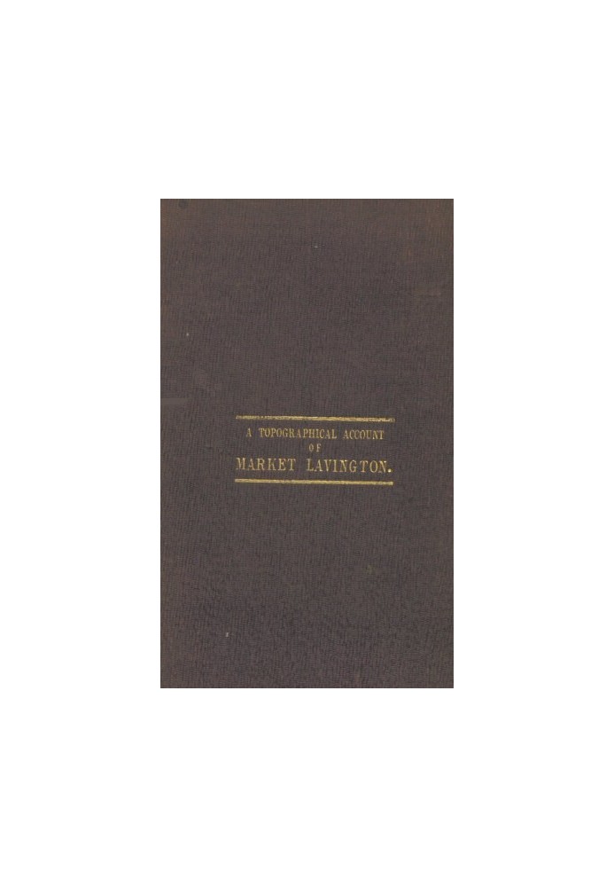 Reminiscences: a Topographical Account of Market Lavington, Wilts, Its Past and Present Condition. Also, the Rise and Progress o