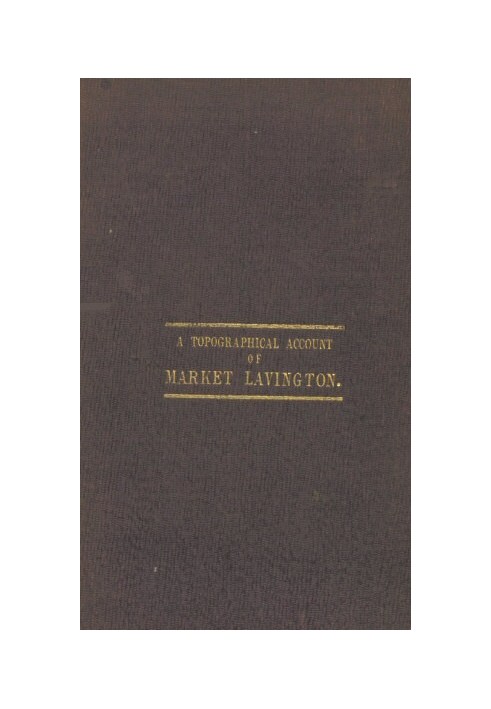 Reminiscences: a Topographical Account of Market Lavington, Wilts, Its Past and Present Condition. Also, the Rise and Progress o