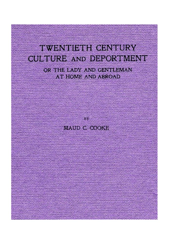 Twentieth Century Culture and Deportment Or the Lady and Gentleman at Home and Abroad; Containing Rules of Etiquette for All Occ