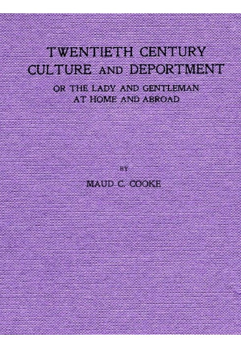 Twentieth Century Culture and Deportment Or the Lady and Gentleman at Home and Abroad; Containing Rules of Etiquette for All Occ