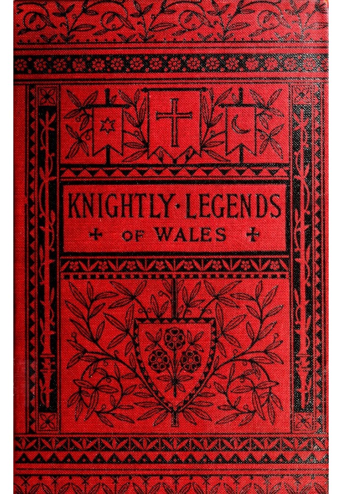 Knightly Legends of Wales; or, The Boy's Mabinogion Being the Earliest Welsh Tales of King Arthur in the Famous Red Book of Herg