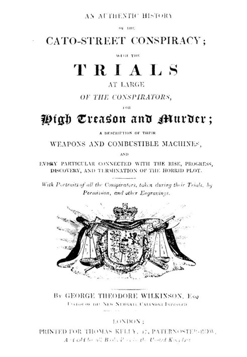 Автентична історія змови вулиць Катон. З судовими процесами над змовниками за державну зраду та вбивство, описом їхньої зброї та