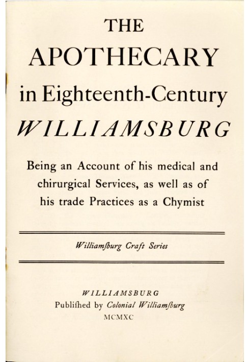 The Apothecary in Eighteenth-Century Williamsburg Being an Account of his medical and chirurgical Services, as well as of his tr