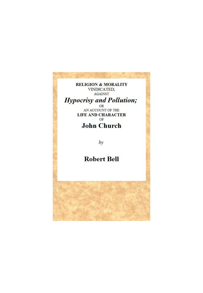 Religion & Morality Vindicated, Against Hypocrisy and Pollution Or, an Account of the Life and Character of John Church the Obel