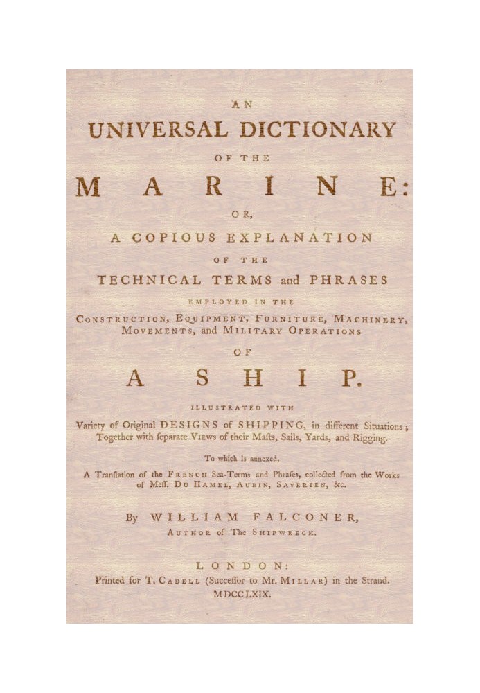 An Universal Dictionary of the Marine Or, a Copious Explanation of the Technical Terms and Phrases Employed in the Construction,