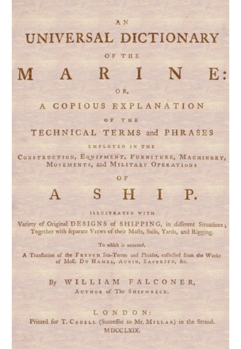 An Universal Dictionary of the Marine Or, a Copious Explanation of the Technical Terms and Phrases Employed in the Construction,