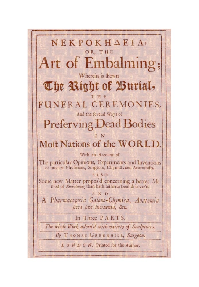 ΝΕΚΡΟΚΗΔΕΙΑ; Or, the Art of Embalming; Wherein Is Shewn the Right of Burial, and Funeral Ceremonies, Especially That of Preservi