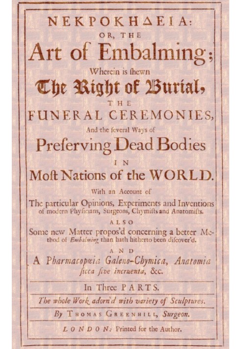 ΝΕΚΡΟΚΗΔΕΙΑ; Or, the Art of Embalming; Wherein Is Shewn the Right of Burial, and Funeral Ceremonies, Especially That of Preservi