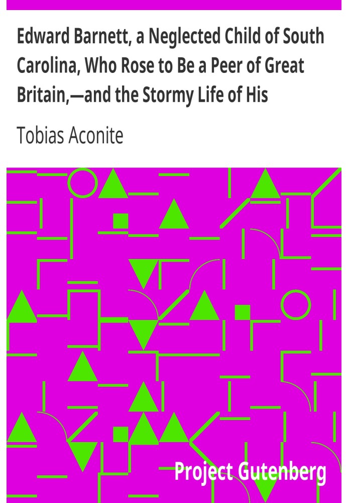 Edward Barnett, a Neglected Child of South Carolina, Who Rose to Be a Peer of Great Britain,—and the Stormy Life of His Grandfat