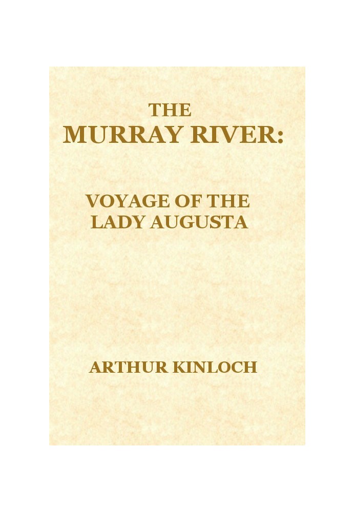 The Murray River Being a Journal of the Voyage of the "Lady Augusta" Steamer from the Goolwa, in South Australia, to Gannewarra,