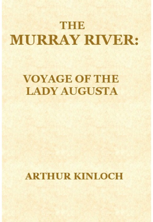 The Murray River Being a Journal of the Voyage of the "Lady Augusta" Steamer from the Goolwa, in South Australia, to Gannewarra,