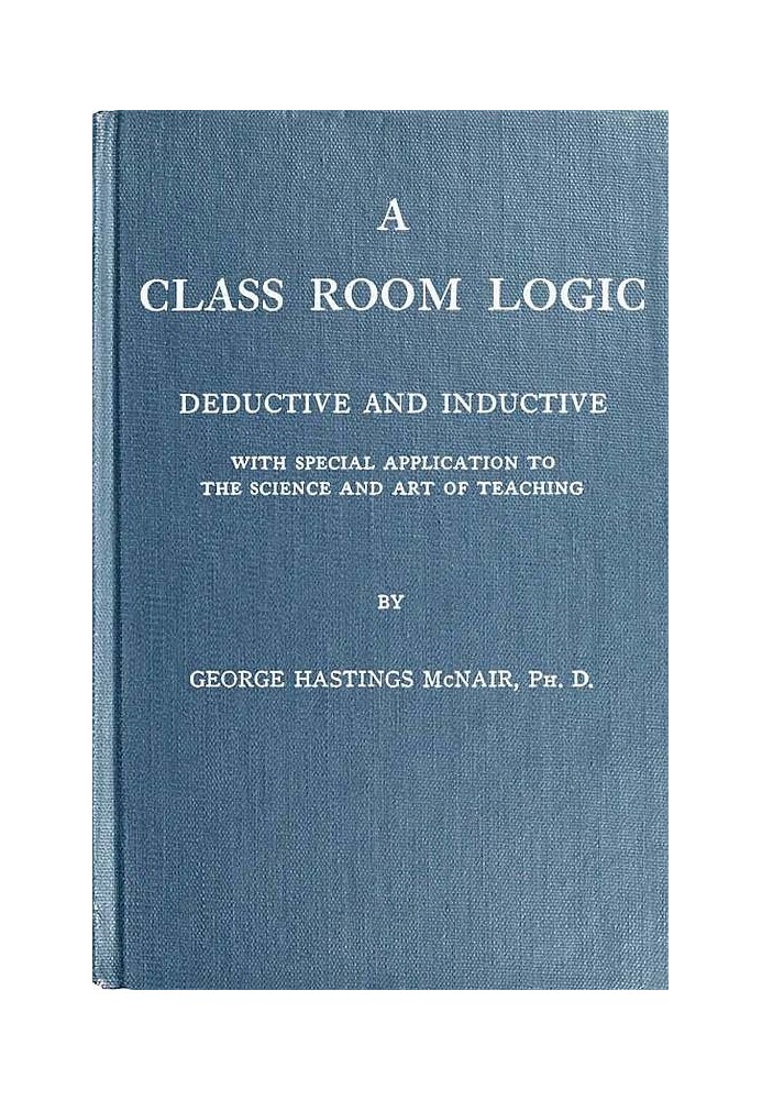 A Class Room Logic Deductive and Inductive, with Special Application to the Science and Art of Teaching