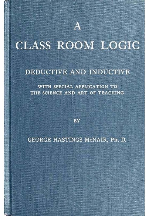 A Class Room Logic Deductive and Inductive, with Special Application to the Science and Art of Teaching