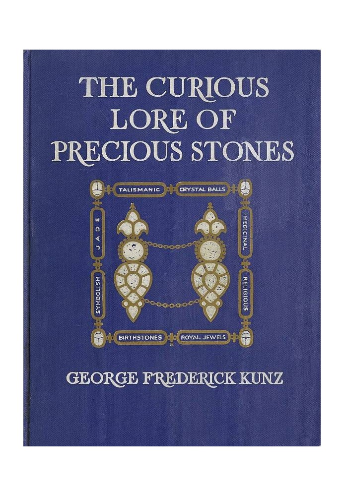 The Curious Lore of Precious Stones Being a description of their sentiments and folk lore, superstitions, symbolism, mysticism, 