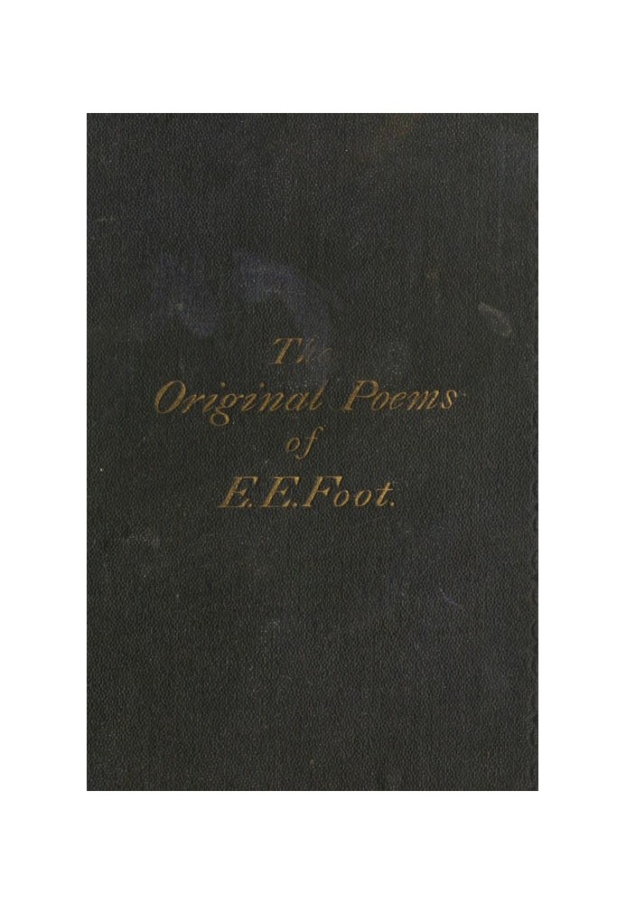 The Original Poems of Edward Edwin Foot, of Her Majesty's Customs, London