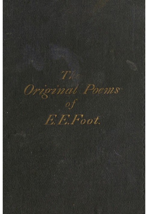 The Original Poems of Edward Edwin Foot, of Her Majesty's Customs, London