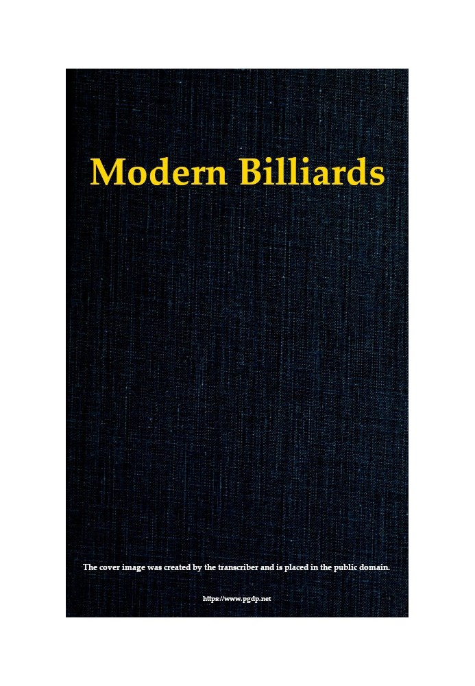 Modern Billiards A Complete Text-Book of the Game, Containing Plain and Practical Instructions How to Play and Acquire Skill at 