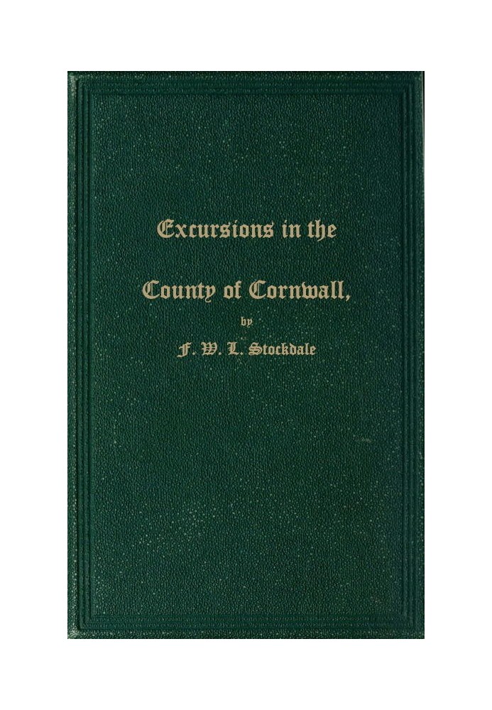 Excursions in the County of Cornwall Comprising a Concise Historical and Topographical Delineation of the Principal Towns and Vi