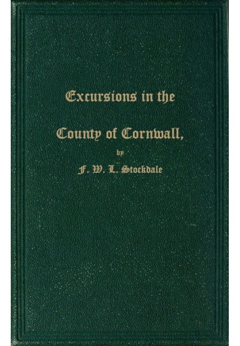 Excursions in the County of Cornwall Comprising a Concise Historical and Topographical Delineation of the Principal Towns and Vi