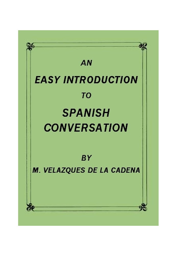 An Easy Introduction to Spanish Conversation Containing all that is necessary to make a rapid progress in it