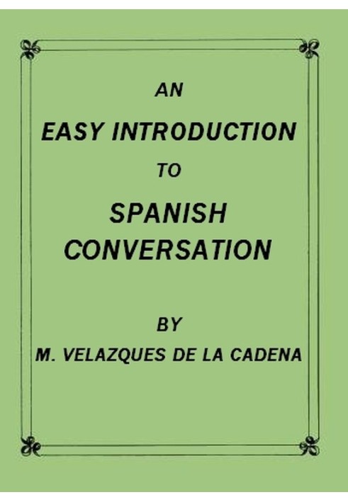 An Easy Introduction to Spanish Conversation Containing all that is necessary to make a rapid progress in it