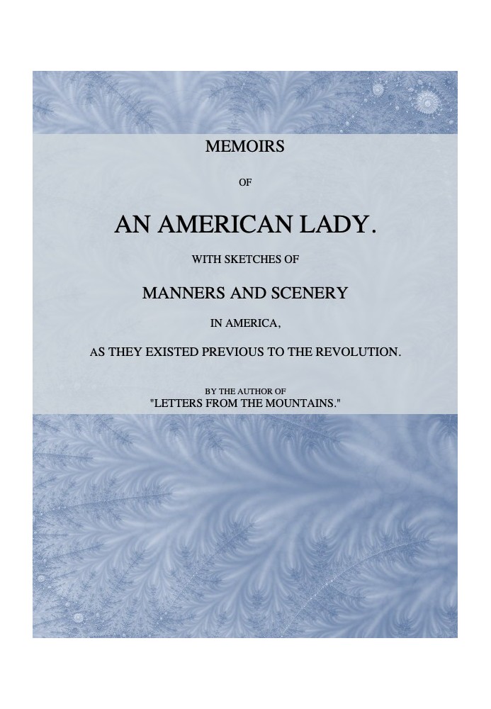 Memoirs of an American Lady With Sketches of Manners and Scenery in America, as They Existed Previous to the Revolution