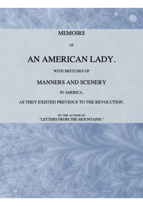 Memoirs of an American Lady With Sketches of Manners and Scenery in America, as They Existed Previous to the Revolution