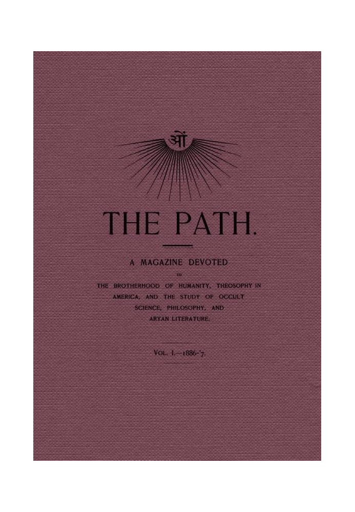 The Path, Vol. I.—1886-'7. A Magazine Devoted to the Brotherhood of Humanity, Theosophy in America, and the Study of Occult Scie