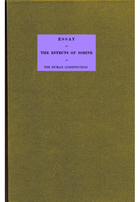 Essay on the effects of iodine on the human constitution With practical observation on its use in the cure of bronchocele, scrop