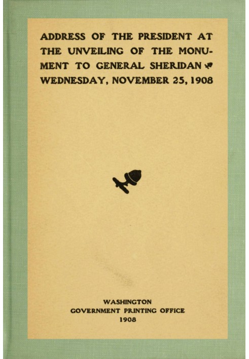 Address of the President at the unveiling of the monument to General Sheridan, Wednesday, November 25, 1908