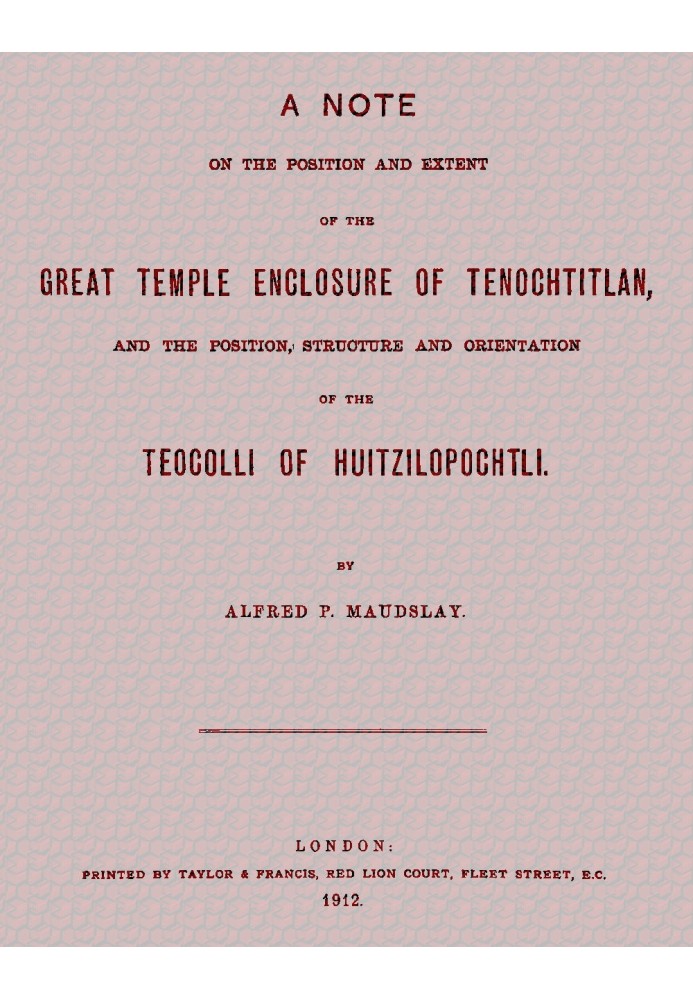 A note on the position and extent of the great temple enclosure of Tenochtitlan, and the position, structure and orientation of 