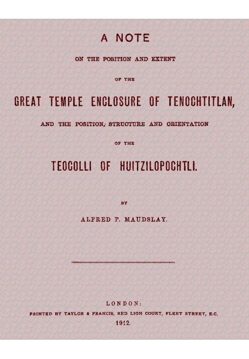 A note on the position and extent of the great temple enclosure of Tenochtitlan, and the position, structure and orientation of 