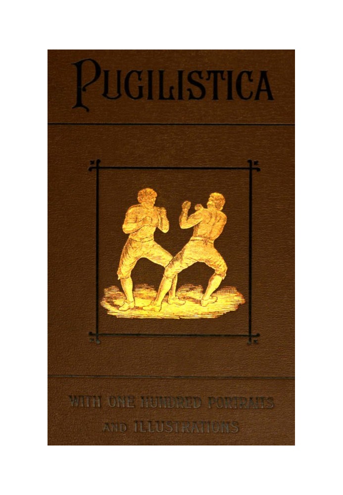 Pugilistica: История британского бокса, том 1 (из 3), содержащий жизни самых знаменитых кулачных бойцов; Полные отчеты об их сра