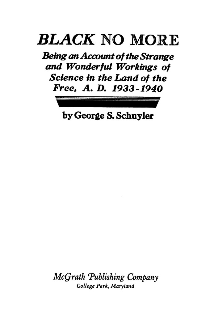 Black no more Being an account of the strange and wonderful workings of science in the land of the free, A.D. 1933-1940