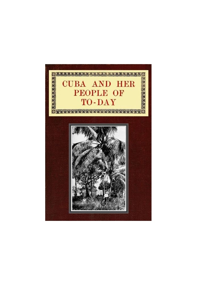 Куба и ее современный народ Отчет об истории и развитии острова до обретения независимости; описание его физических особенностей