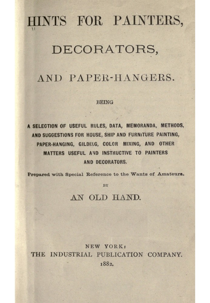 Hints for painters, decorators, and paper-hangers. Being a selection of useful rules, data, memoranda, methods, and suggestions 