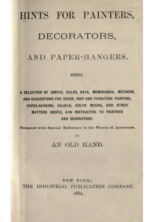 Hints for painters, decorators, and paper-hangers. Being a selection of useful rules, data, memoranda, methods, and suggestions 