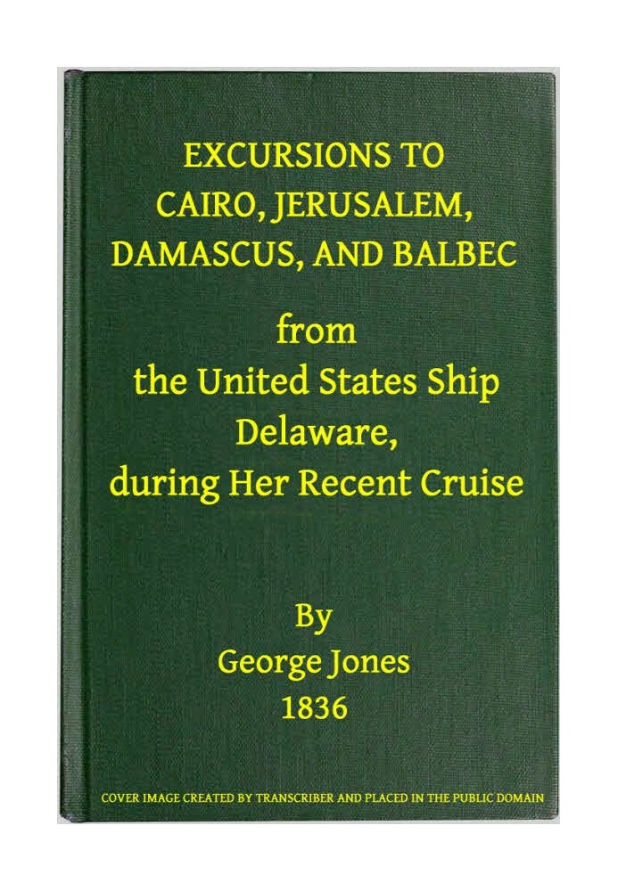 Excursions to Cairo, Jerusalem, Damascus, and Balbec From the United States Ship Delaware, During Her Recent Cruise With an Atte