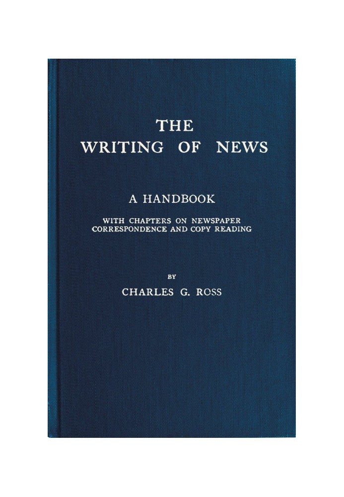 The Writing of News A Handbook with Chapters on Newspaper Correspondence and Copy Reading