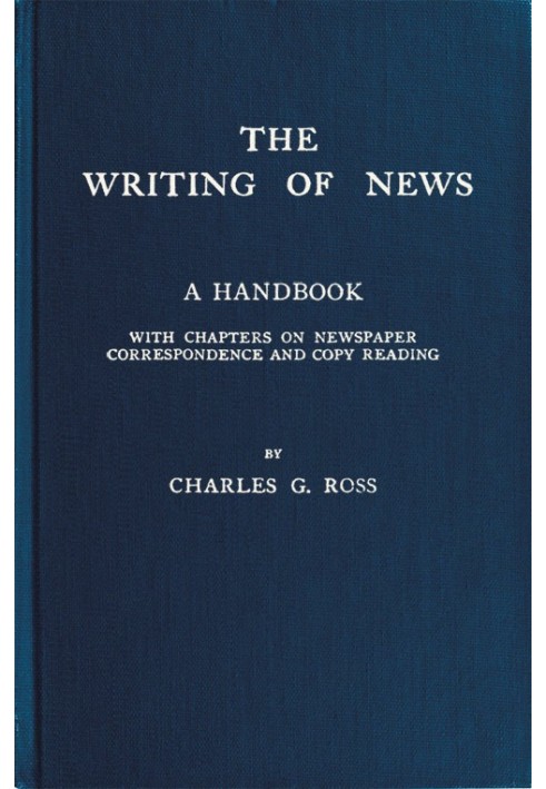 The Writing of News A Handbook with Chapters on Newspaper Correspondence and Copy Reading