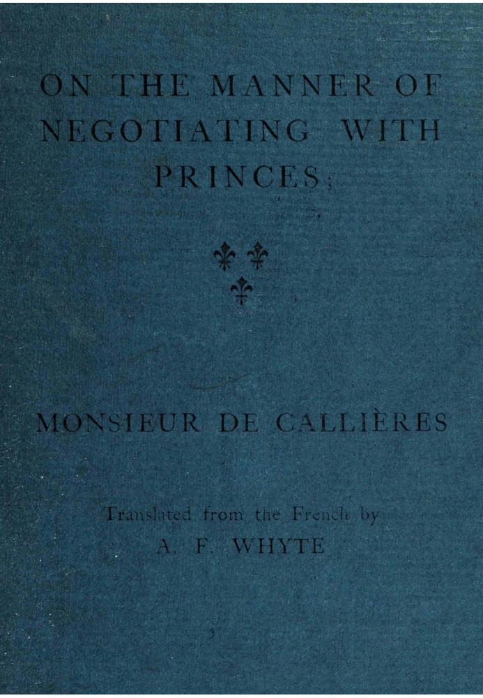 On the manner of negotiating with princes On the uses of diplomacy; the choice of ministers and envoys; and the personal qualiti