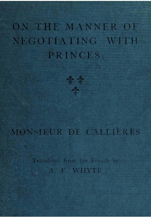 On the manner of negotiating with princes On the uses of diplomacy; the choice of ministers and envoys; and the personal qualiti