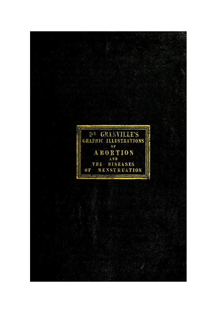 Graphic illustrations of abortion and the diseases of menstruation Consisting of Twelve Plates from Drawings Engraved on Stone, 